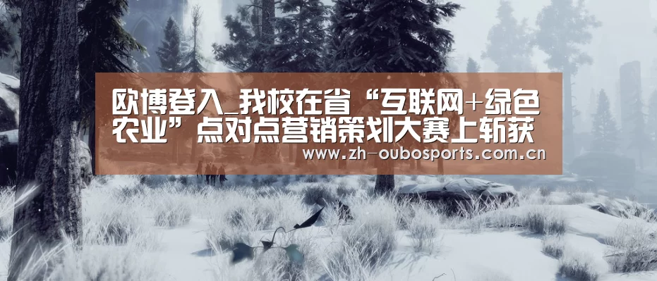 欧博登入_我校在省“互联网+绿色农业”点对点营销策划大赛上斩