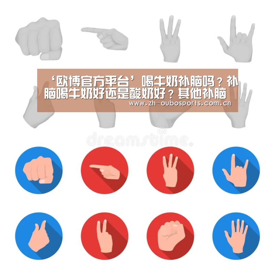 ‘欧博官方平台’喝牛奶补脑吗?补脑喝牛奶好还是酸奶好?其他补脑食物又有哪些呢?(图2) 欧博官网