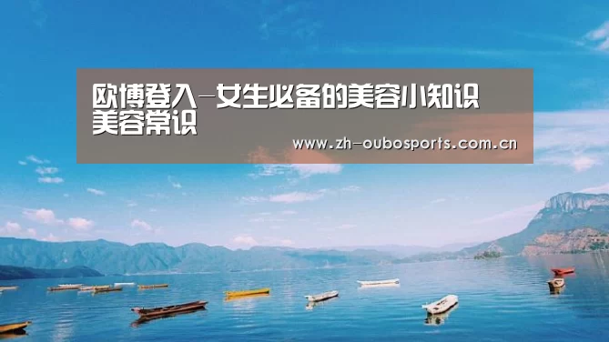 欧博登入-女生必备的美容小知识 美容常识(图4) 欧博官网