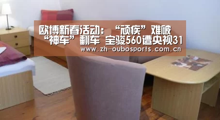 欧博新春活动:“顽疾”难破“神车”翻车 宝骏560遭央视315晚会点名|上汽通用五菱(图1) 欧博登入