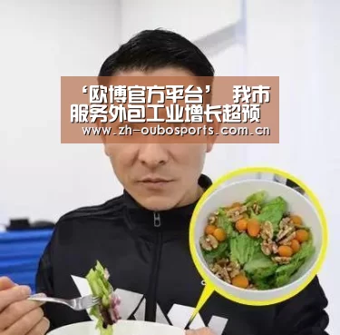 ‘欧博官方平台’
我市服务外包工业增长超预期 上半年承接服务外包执行额同比增26.2% 知识麋集型业务继续领跑(图2) 欧博官方平台