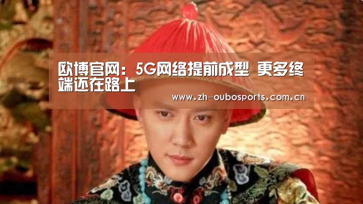 欧博官网：5G网络提前成型　更多终端还在路上